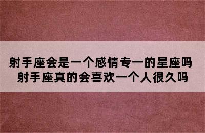 射手座会是一个感情专一的星座吗 射手座真的会喜欢一个人很久吗